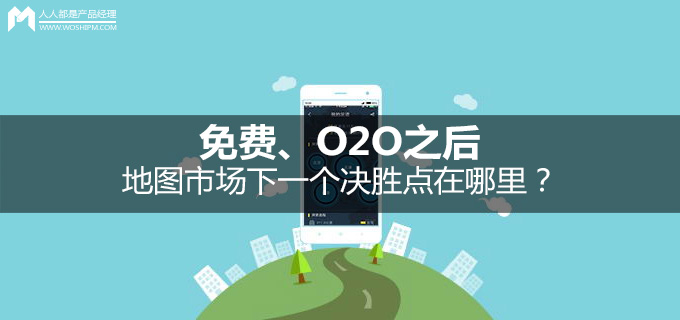 免费、O2O之后：地图市场下一个决胜点在哪里？