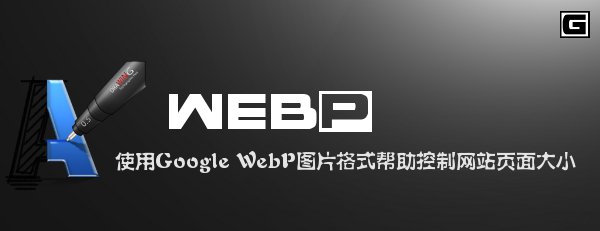 网站建设：使用Google WebP图片格式帮助控制网站页面大小