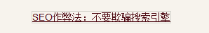SEO作弊法：不要欺骗搜索引擎(1)
